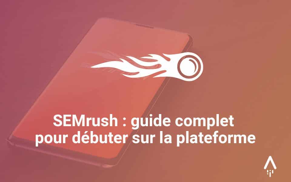 SEMrush : guide complet pour débuter sur la plateforme